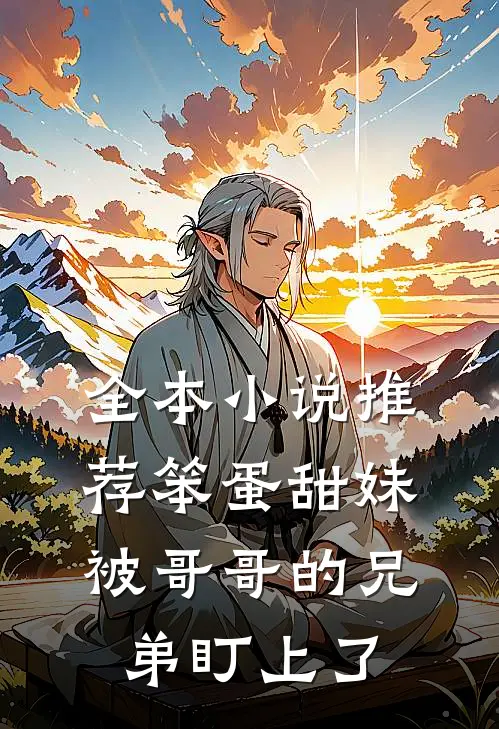 全本小说推荐笨蛋甜妹被哥哥的兄弟盯上了