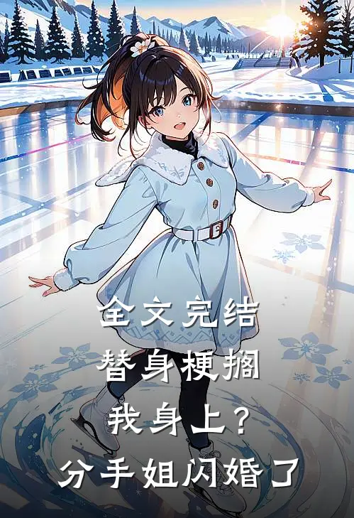 全文完结替身梗搁我身上？分手，姐闪婚了