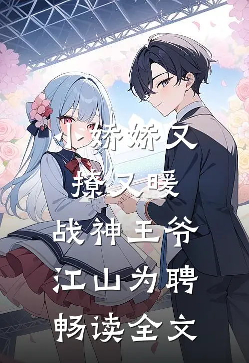 小娇娇又撩又暖，战神王爷江山为聘畅读全文