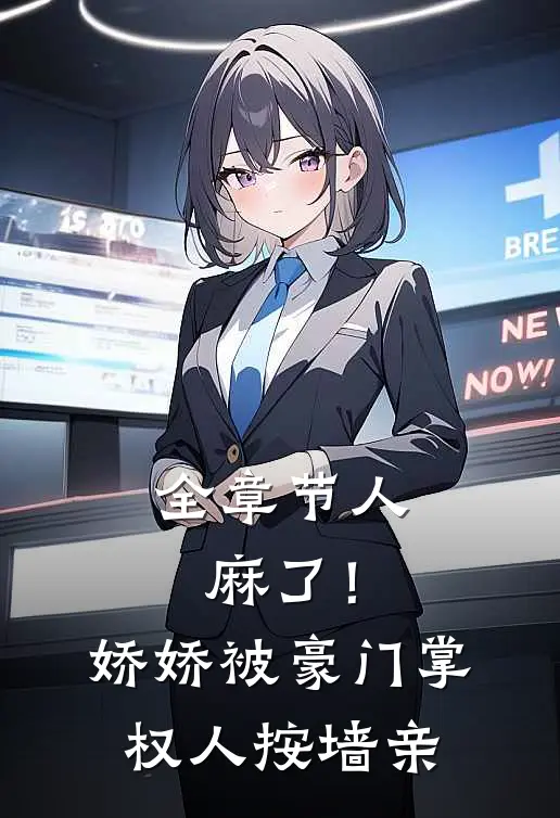 全章节人麻了！娇娇被豪门掌权人按墙亲