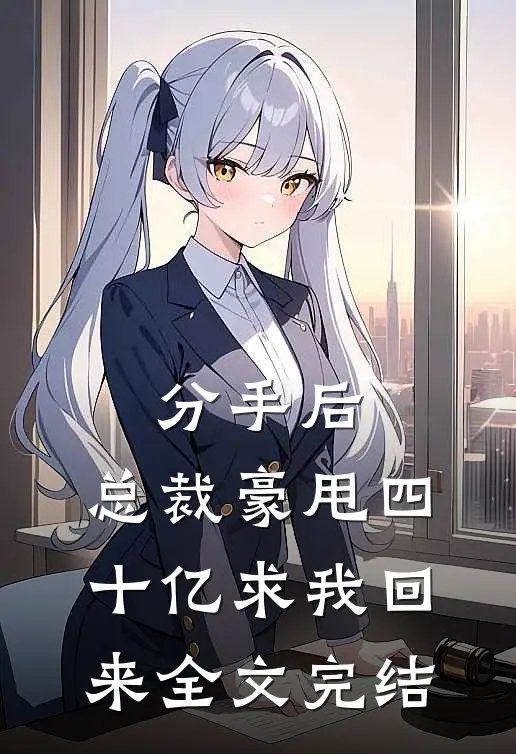 分手后，总裁豪甩四十亿求我回来全文完结