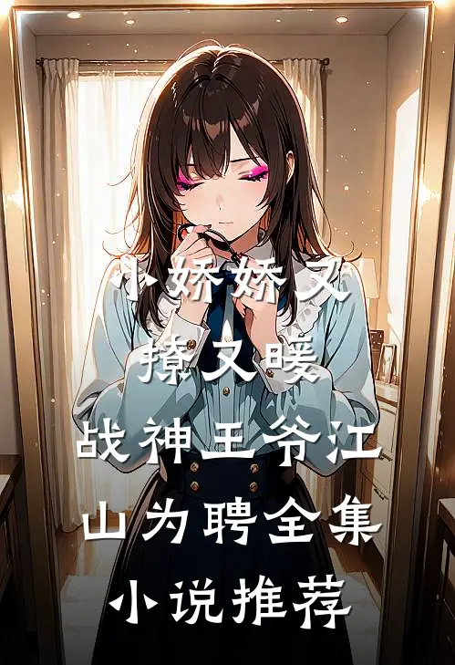 小娇娇又撩又暖，战神王爷江山为聘全集小说推荐