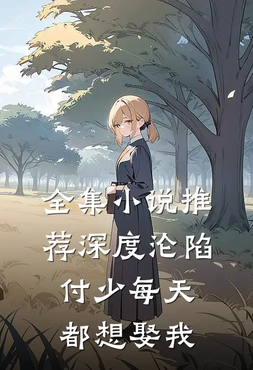 全集小说推荐深度沦陷：付少每天都想娶我