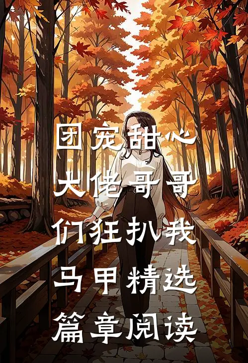 团宠甜心，大佬哥哥们狂扒我马甲精选篇章阅读