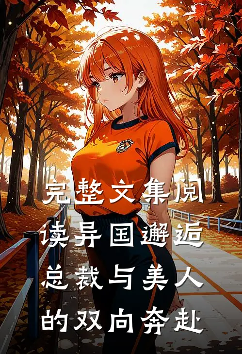 完整文集阅读异国邂逅：总裁与美人的双向奔赴
