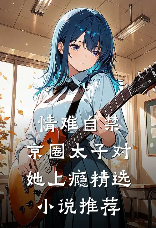 情难自禁，京圈太子对她上瘾精选小说推荐