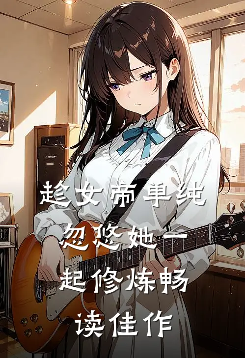趁女帝单纯，忽悠她一起修炼畅读佳作