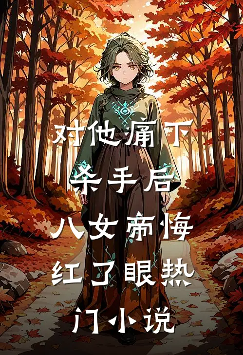 对他痛下杀手后，八女帝悔红了眼热门小说