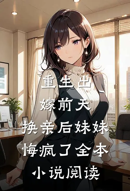 重生出嫁前天，换亲后妹妹悔疯了全本小说阅读