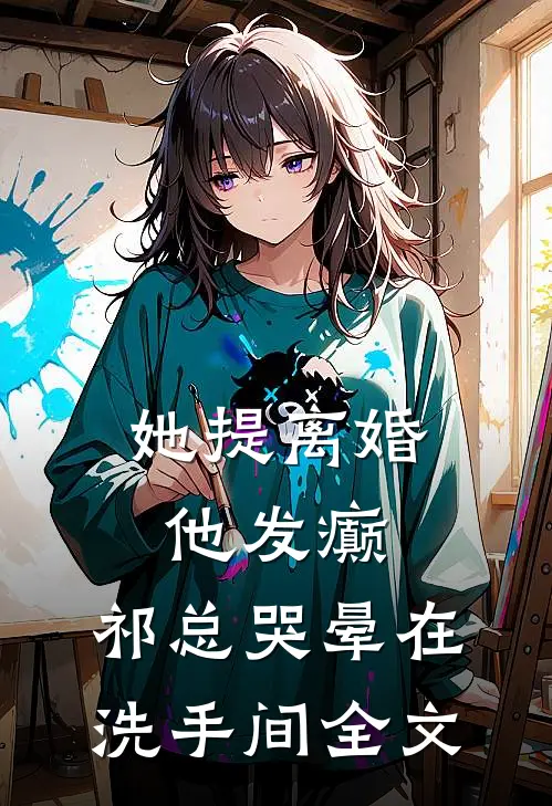她提离婚他发癫，祁总哭晕在洗手间全文