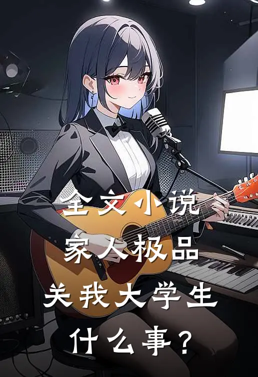 全文小说家人极品，关我大学生什么事？