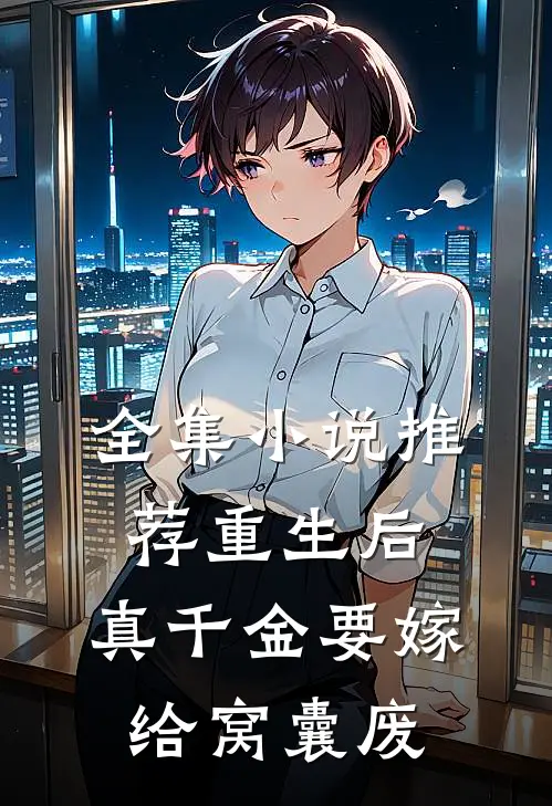 全集小说推荐重生后，真千金要嫁给窝囊废