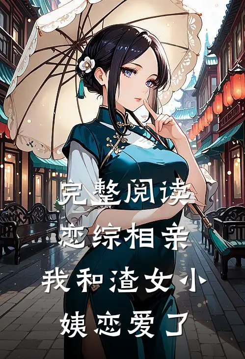 完整阅读恋综相亲：我和渣女小姨恋爱了