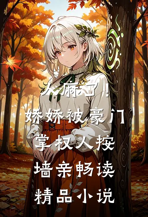 人麻了！娇娇被豪门掌权人按墙亲畅读精品小说