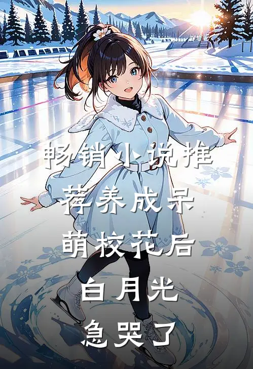 畅销小说推荐养成呆萌校花后，白月光急哭了