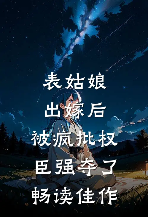 表姑娘出嫁后，被疯批权臣强夺了畅读佳作
