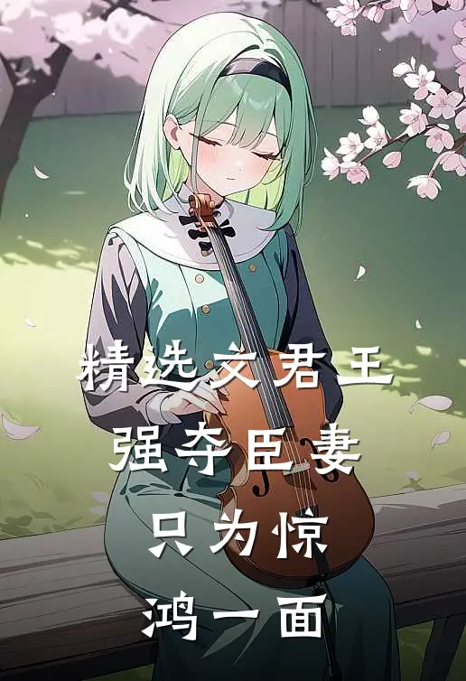 精选文君王强夺臣妻，只为惊鸿一面