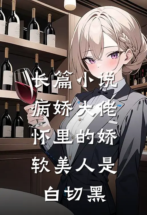 长篇小说病娇大佬怀里的娇软美人是白切黑