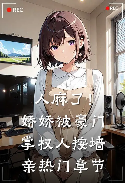 人麻了！娇娇被豪门掌权人按墙亲热门章节