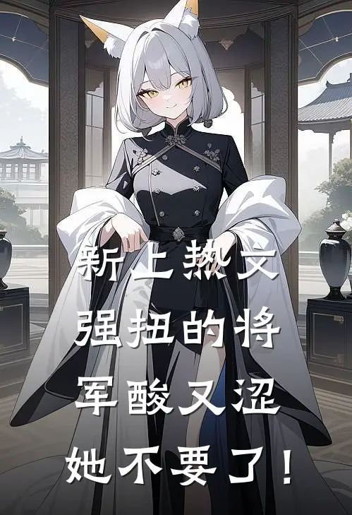 新上热文强扭的将军酸又涩，她不要了！