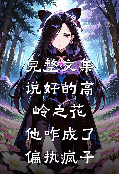 完整文集说好的高岭之花，他咋成了偏执疯子