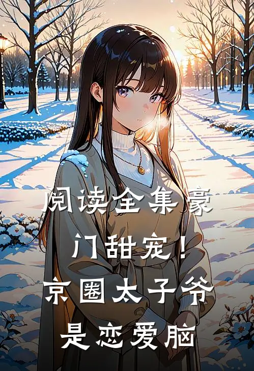 阅读全集豪门甜宠！京圈太子爷是恋爱脑