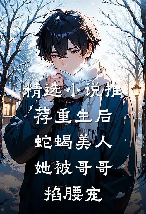 精选小说推荐重生后，蛇蝎美人她被哥哥掐腰宠