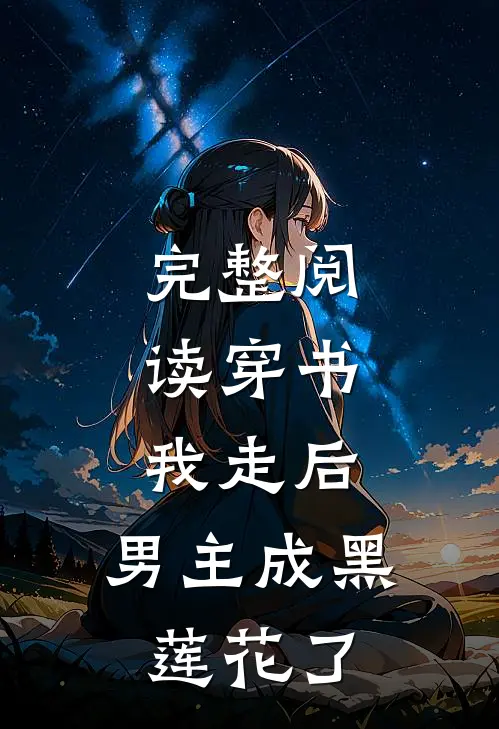 完整阅读穿书：我走后，男主成黑莲花了