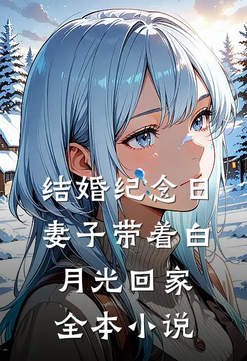 结婚纪念日，妻子带着白月光回家全本小说