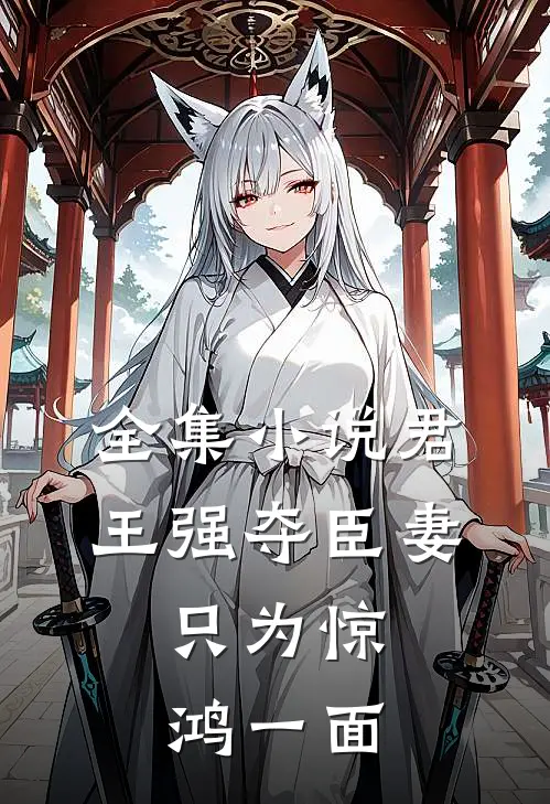 全集小说君王强夺臣妻，只为惊鸿一面