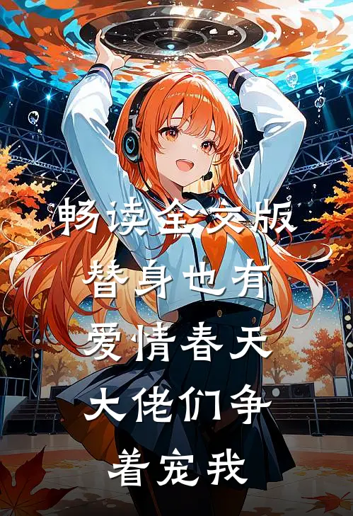 畅读全文版替身也有爱情春天：大佬们争着宠我