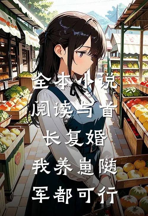 全本小说阅读与首长复婚，我养崽随军都可行