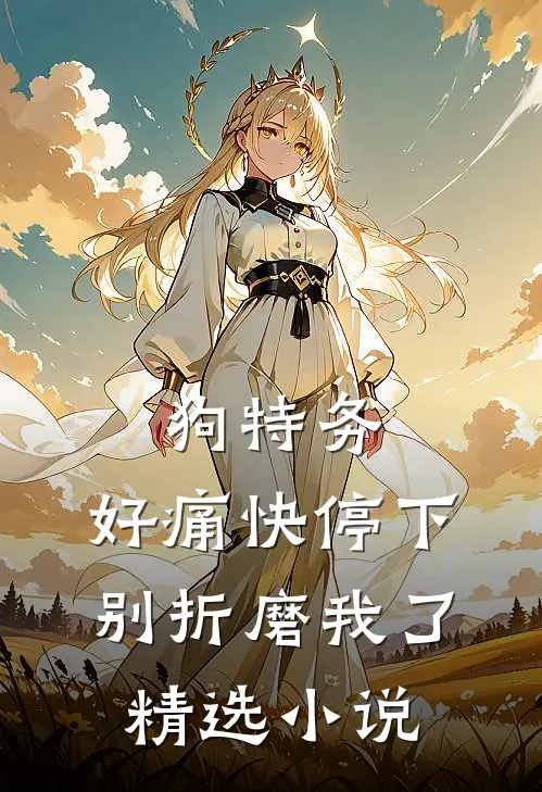 狗特务，好痛快停下，别折磨我了精选小说