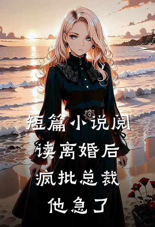 短篇小说阅读离婚后，疯批总裁他急了