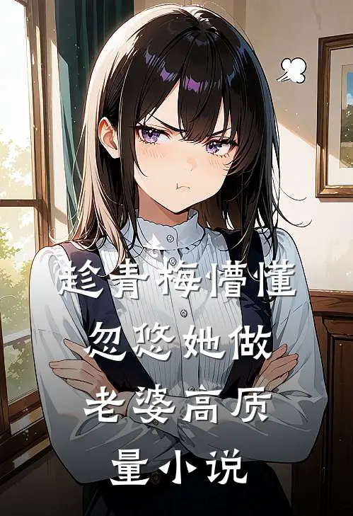 趁青梅懵懂，忽悠她做老婆高质量小说