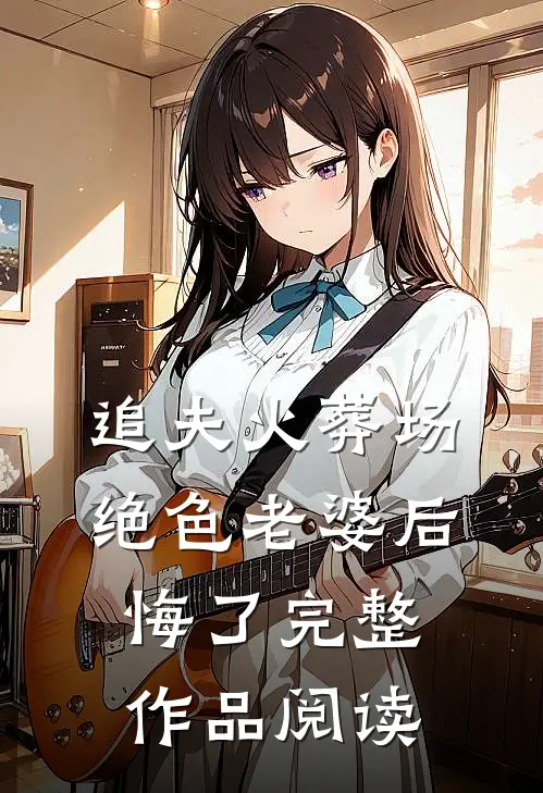 追夫火葬场，绝色老婆后悔了完整作品阅读