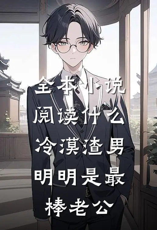全本小说阅读什么冷漠渣男，明明是最棒老公