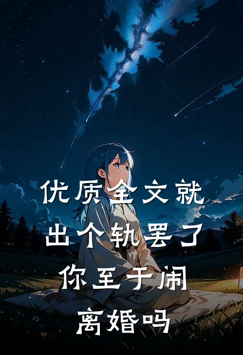 优质全文就出个轨罢了，你至于闹离婚吗