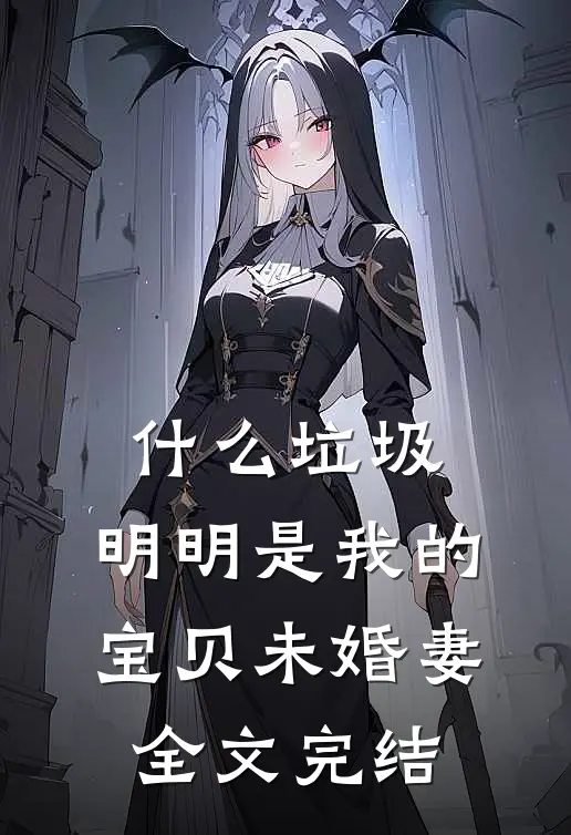什么垃圾，明明是我的宝贝未婚妻全文完结