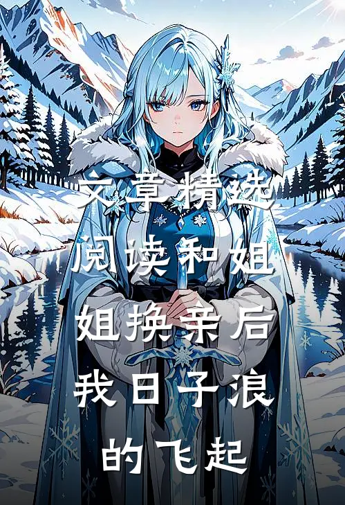 文章精选阅读和姐姐换亲后，我日子浪的飞起