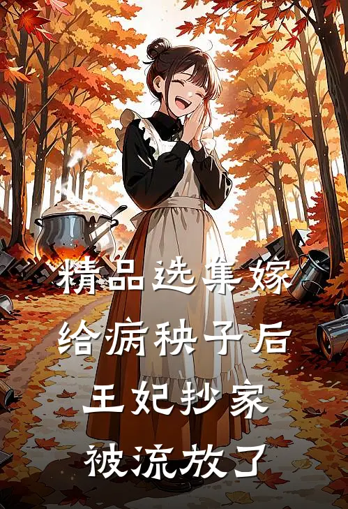 精品选集嫁给病秧子后，王妃抄家被流放了