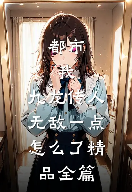 都市：我，九龙传人，无敌一点怎么了精品全篇