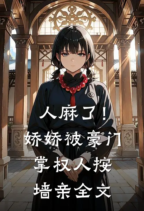 人麻了！娇娇被豪门掌权人按墙亲全文