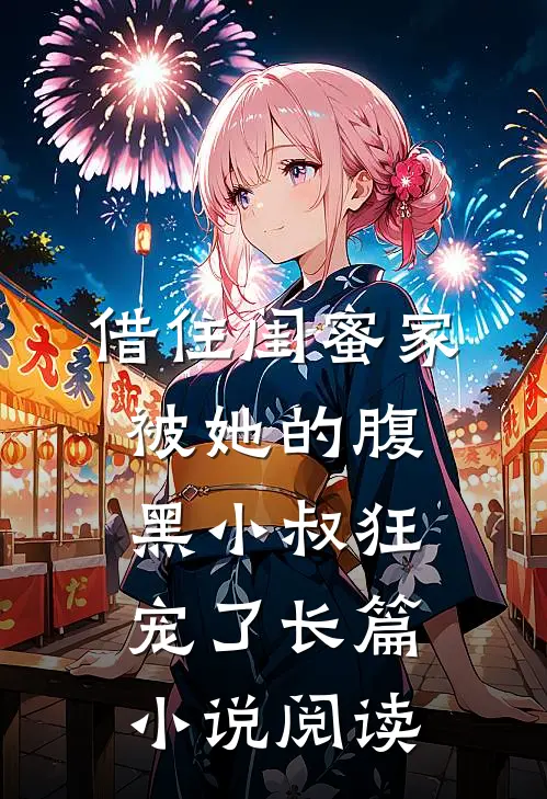 借住闺蜜家，被她的腹黑小叔狂宠了长篇小说阅读