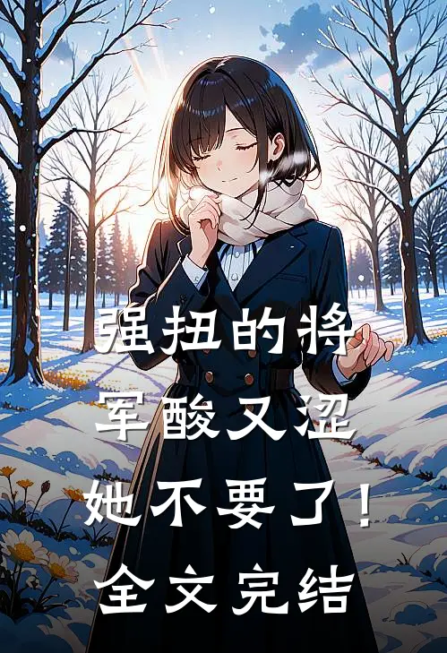 强扭的将军酸又涩，她不要了！全文完结
