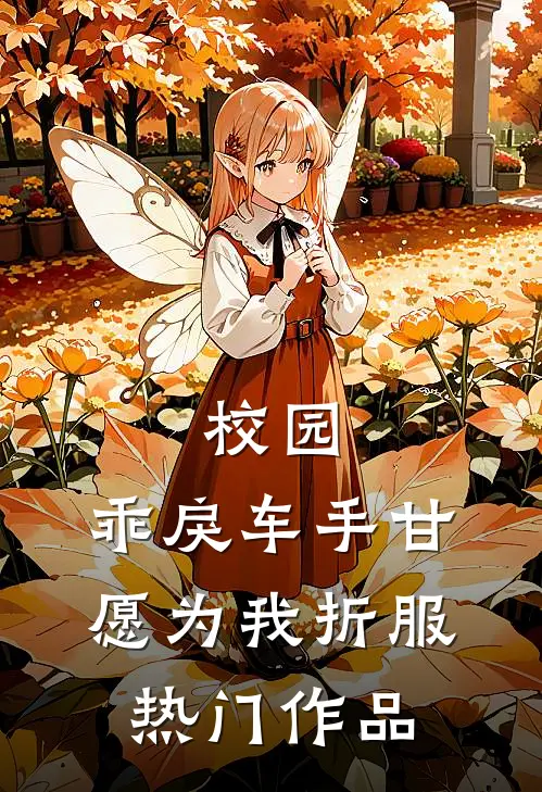 校园：乖戾车手甘愿为我折服热门作品