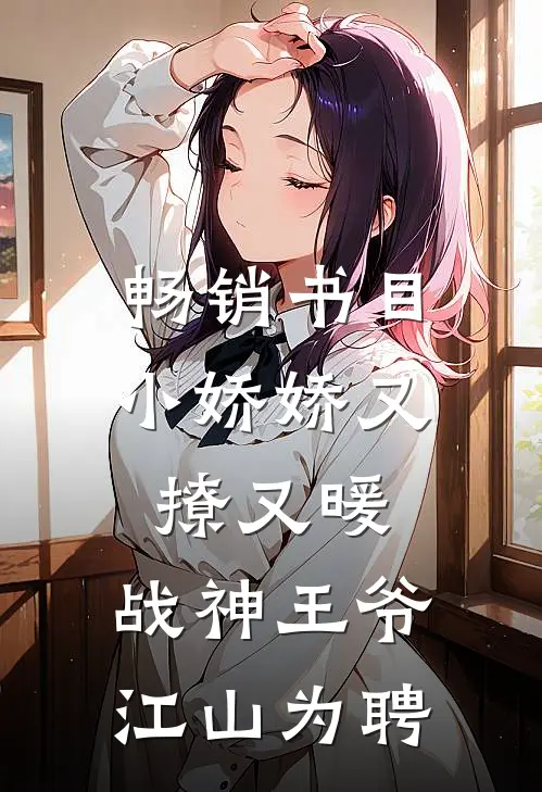 畅销书目小娇娇又撩又暖，战神王爷江山为聘