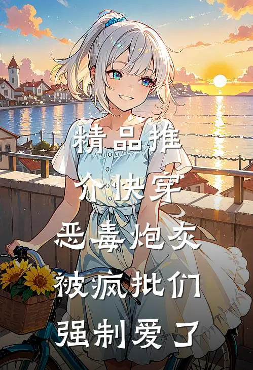 精品推介快穿：恶毒炮灰被疯批们强制爱了