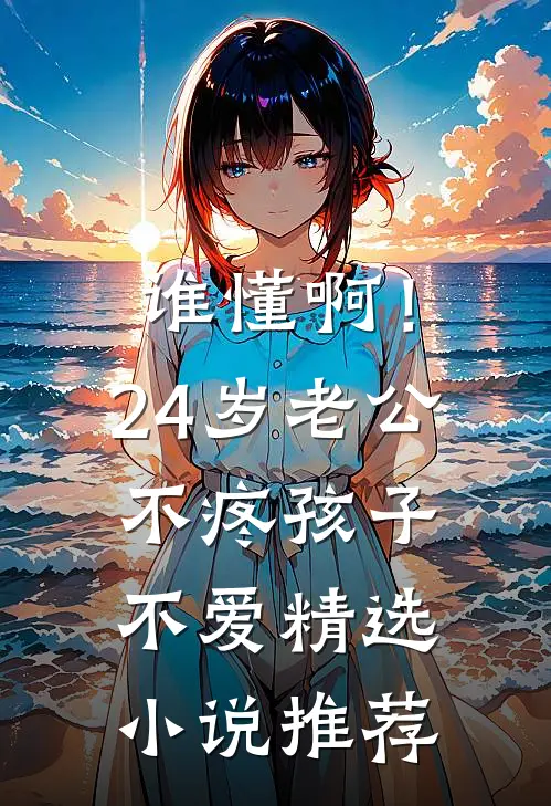谁懂啊！24岁老公不疼孩子不爱精选小说推荐