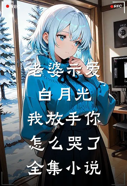老婆示爱白月光，我放手你怎么哭了全集小说